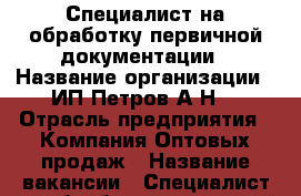 Специалист на обработку первичной документации › Название организации ­ ИП Петров А.Н. › Отрасль предприятия ­ Компания Оптовых продаж › Название вакансии ­ Специалист на обработку первичной документации › Место работы ­ Центр города › Подчинение ­ Руководителю › Минимальный оклад ­ 25 000 › Возраст от ­ 20 - Хабаровский край, Комсомольск-на-Амуре г. Работа » Вакансии   . Хабаровский край,Комсомольск-на-Амуре г.